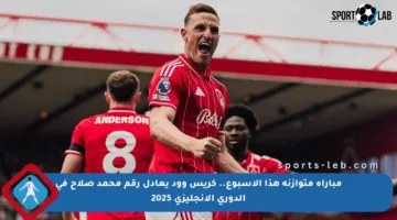 مباراة متوازنة هذا الأسبوع.. كريس وود يعادل رقم محمد صلاح في الدوري الإنجليزي 2025